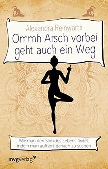 Ommh Arsch vorbei geht auch ein Weg: Wie man den Sinn des Lebens findet, indem man aufhört, danach zu suchen