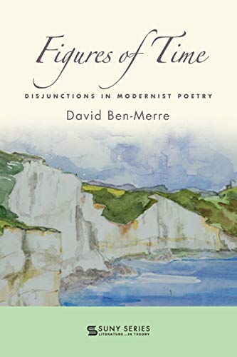 Figures of Time: Focuses on how nuances of poetic form alter how we have come to understand cultural aspects of time.: Disjunctions in Modernist Poetry (Suny Series, Literature... in Theory)