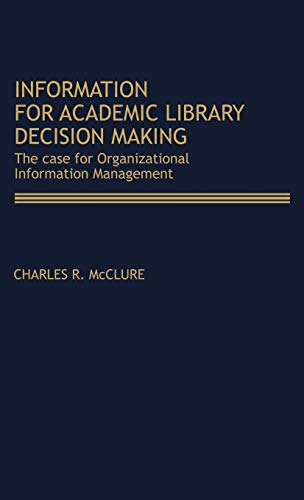 Information for Academic Library Decision Making: The Case for Organizational Information Management (Contributions in Librarianship & Information Science)