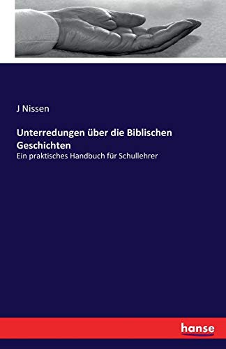 Unterredungen über die Biblischen Geschichten: Ein praktisches Handbuch für Schullehrer