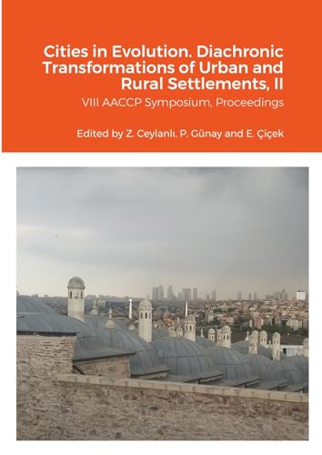 CITIES IN EVOLUTION: DIACHRONIC TRANSFORMATIONS OF URBAN AND RURAL SETTLEMENTS, (Proceedings of the VIII AACCP symposium, ¿Özye¿in University, ... ¿Özye¿in University, Istanbul 2021, Volume I