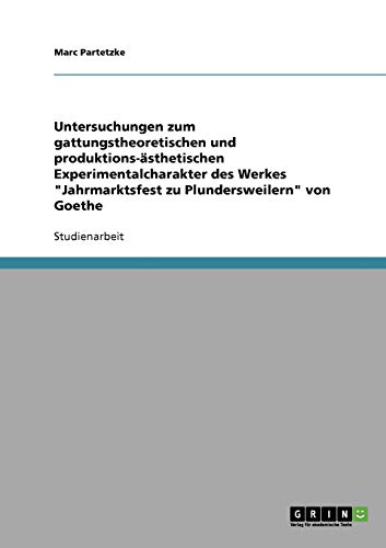 Untersuchungen zum gattungstheoretischen und produktions-ästhetischen Experimentalcharakter des Werkes Jahrmarktsfest zu Plundersweilern von Goethe