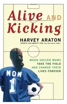 Alive and Kicking: When Soccer Moms Take the Field and Change Their Lives Forever