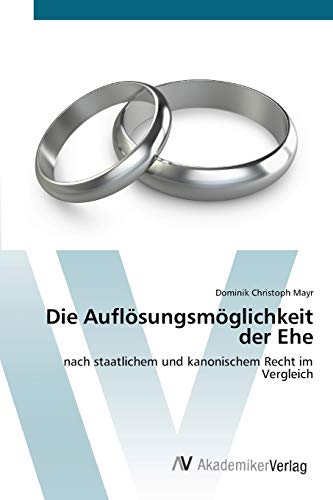 Die Auflösungsmöglichkeit der Ehe: nach staatlichem und kanonischem Recht im Vergleich
