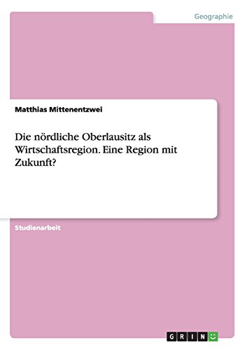 Die nördliche Oberlausitz als Wirtschaftsregion. Eine Region mit Zukunft?