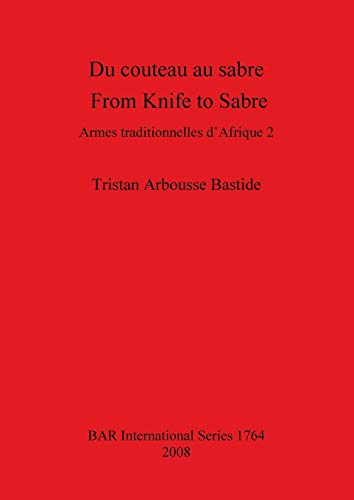 Du couteau au sabre / From Knife to Sabre: Armes traditionnelles d'Afrique 2 / Traditional Arms of Africa 2 (British Archaeological Reports British Series, Band 1764)