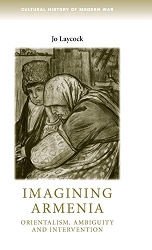Imagining Armenia: Orientalism, ambiguity and intervention, 1879-1925 (Cultural History of Modern War)