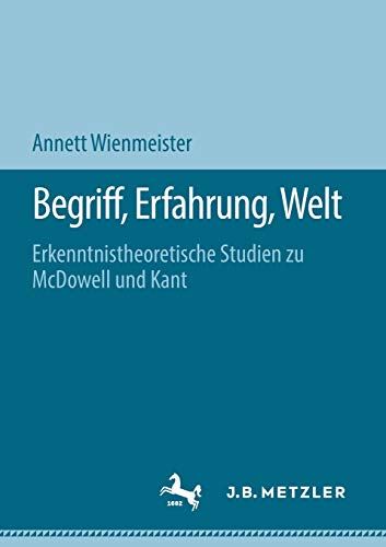 Begriff, Erfahrung, Welt: Erkenntnistheoretische Studien zu McDowell und Kant