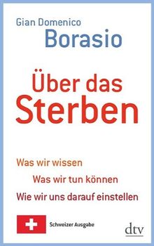 Über das Sterben: Was wir wissen. Was wir tun können. Wie wir uns darauf einstellen Schweizer Ausgabe