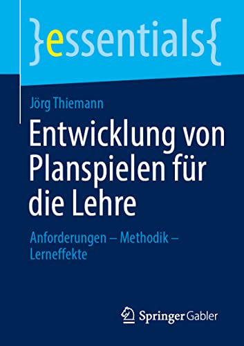 Entwicklung von Planspielen für die Lehre: Anforderungen – Methodik – Lerneffekte (essentials)