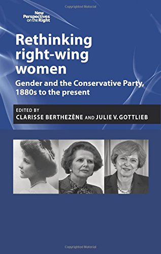 Rethinking Right-Wing Women: Gender and the Conservative Party, 1880s to the Present (New Perspectives on the Right)