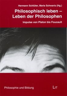 Philosophisch leben - Leben der Philosophen: Impulse von Platon bis Foucault