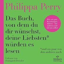 Das Buch, von dem du dir wünschst, deine Liebsten würden es lesen (und ein paar von den anderen auch): Wie wir gute Beziehungen führen – mit anderen ... Veränderungen umgehen und zufriedener werden