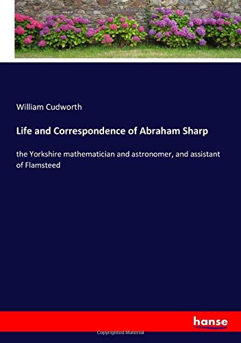 Life and Correspondence of Abraham Sharp: the Yorkshire mathematician and astronomer, and assistant of Flamsteed