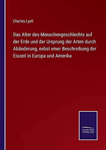 Das Alter des Menschengeschlechts auf der Erde und der Ursprung der Arten durch Abänderung, nebst einer Beschreibung der Eiszeit in Europa und Amerika