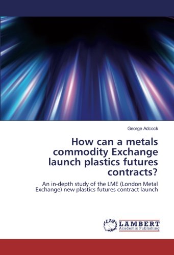 How can a metals commodity Exchange launch plastics futures contracts?: An in-depth study of the LME (London Metal Exchange) new plastics futures contract launch