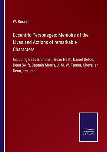 Eccentric Personages: Memoirs of the Lives and Actions of remarkable Characters: Including Beau Brummell, Beau Nash, Daniel Defoe, Dean Swift, Captain ... J. M. W. Turner, Chevalier Deon, etc., etc.