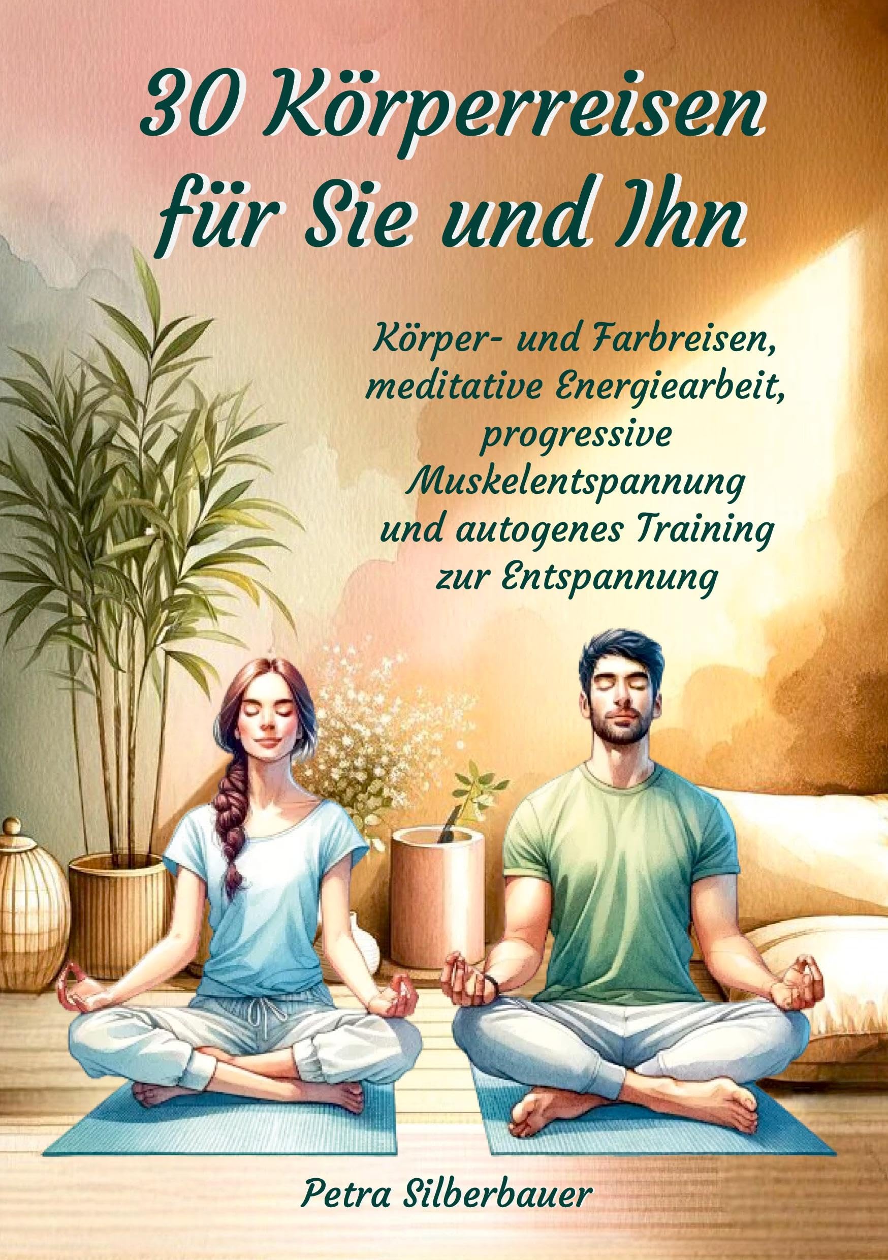 30 Körperreisen für Sie und Ihn: Körper- und Farbreisen, meditative Energiearbeit, progressive Muskelentspannung und autogenes Training zur Entspannung (Petras Körperreisen für Erwachsene)