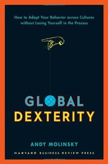 Global Dexterity: How to Adapt Your Behavior Across Cultures without Losing Yourself in the Process