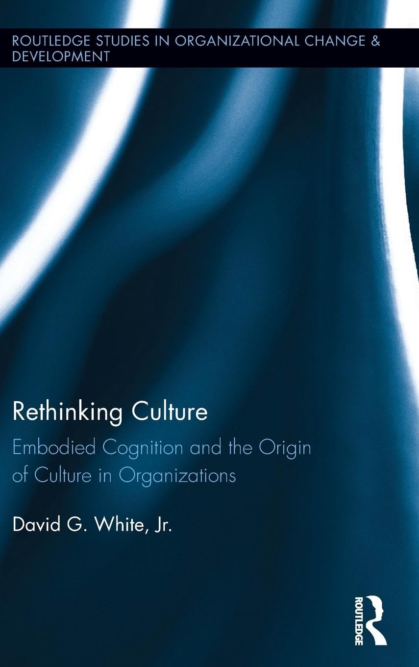 Rethinking Culture: Embodied Cognition and the Origin of Culture in Organizations (Routledge Studies in Organizational Change & Development, 17, Band 17)