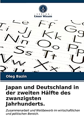 Japan und Deutschland in der zweiten Hälfte des zwanzigsten Jahrhunderts.: Zusammenarbeit und Wettbewerb im wirtschaftlichen und politischen Bereich.