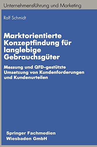 Marktorientierte Konzeptfindung für langlebige Gebrauchsgüter: Messung und QFD-gestützte Umsetzung von Kundenforderungen und Kundenurteilen (Unternehmensführung und Marketing)