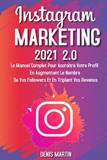 Instagram Marketing; Le manuel complet pour accroître votre profil en augmentant le nombre de vos followers et en triplant vos revenus