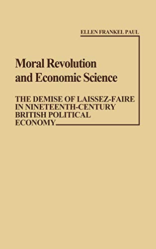 Moral Revolution and Economic Science: The Demise of Laissez-Faire in Nineteenth-Century British Political Economy (Contributions in Economics and Economic History)