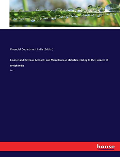 Finance and Revenue Accounts and Miscellaneous Statistics relating to the Finances of British India: Part 1