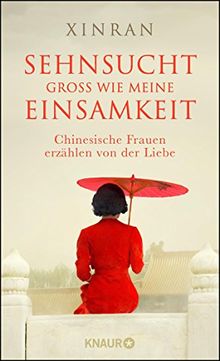 Sehnsucht groß wie meine Einsamkeit: Chinesische Frauen erzählen von der Liebe