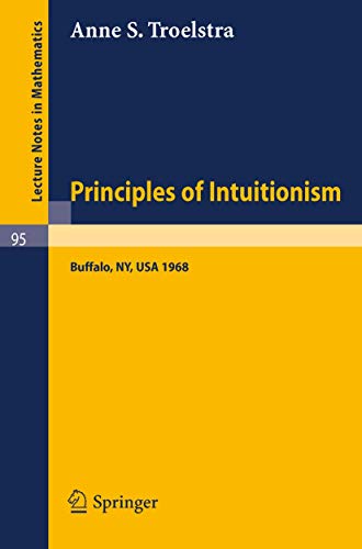 Principles of Intuitionism: Lectures presented at the Summer Conference on Intuitionism and Proof Theory (1968) at SUNY at Buffalo, NY (Lecture Notes in Mathematics (95), Band 95)