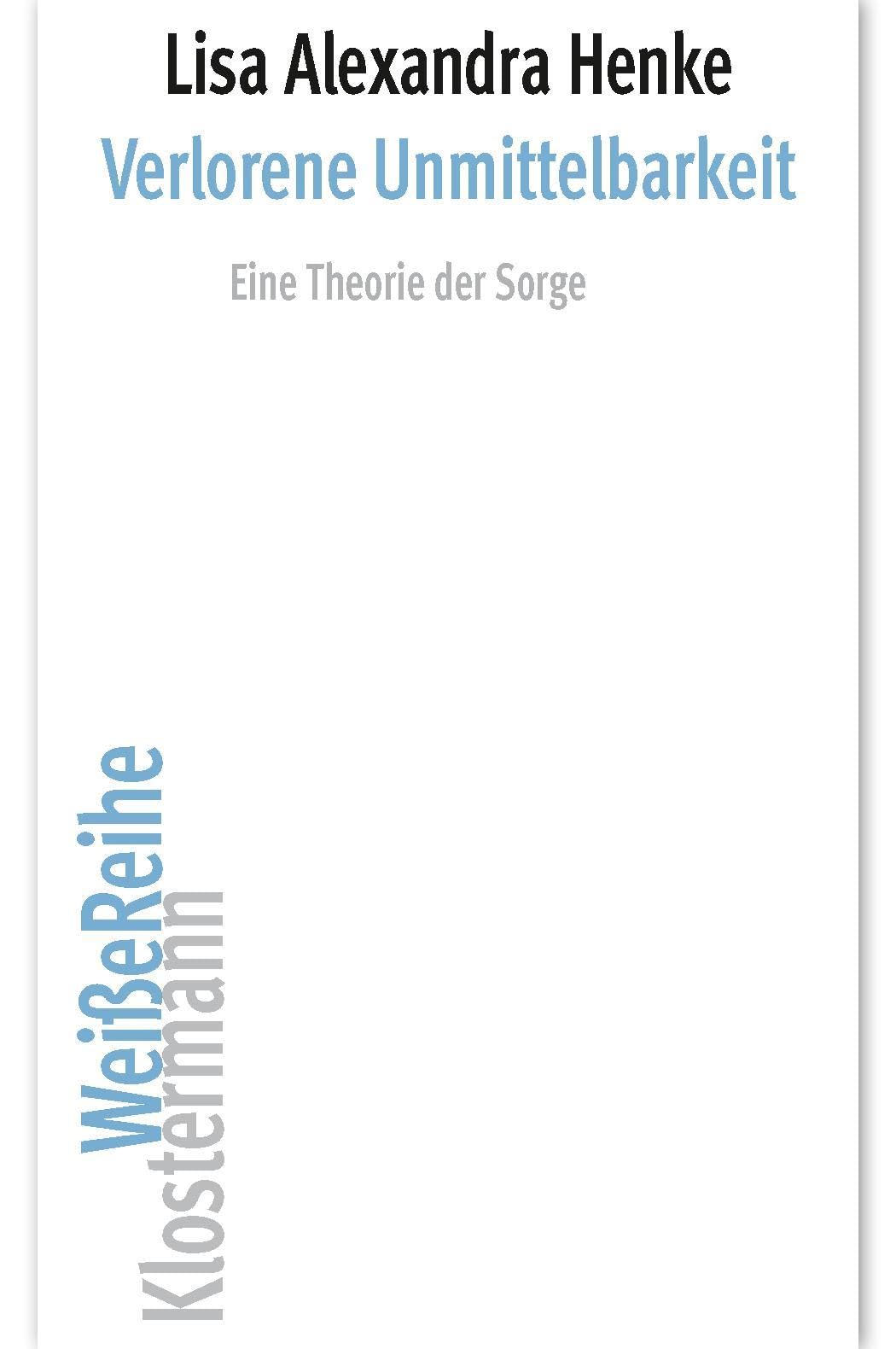 Verlorene Unmittelbarkeit: Eine Theorie der Sorge (Klostermann Weiße Reihe: Ab Band 5 herausgegeben von Gerald Hartung und Alexander Schnell)