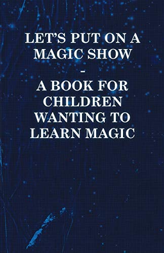 Let's Put on a Magic Show - A Book for Children Wanting to Learn Magic