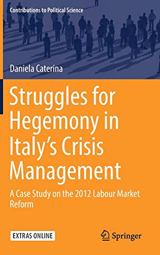 Struggles for Hegemony in Italy’s Crisis Management: A Case Study on the 2012 Labour Market Reform (Contributions to Political Science)