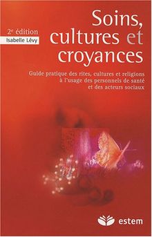 Soins, cultures et croyances : guide pratique des rites, cultures et religions à l'usage des personnels de santé et des acteurs sociaux