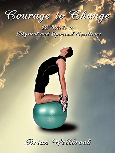 Courage to Change: 12 Weeks to Physical and Spiritual Excellence