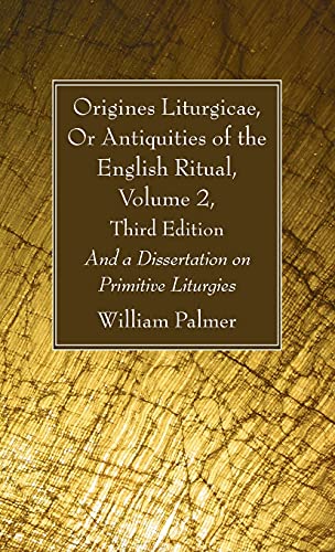 Origines Liturgicae, Or Antiquities of the English Ritual, Volume 2, Third Edition: And a Dissertation on Primitive Liturgies