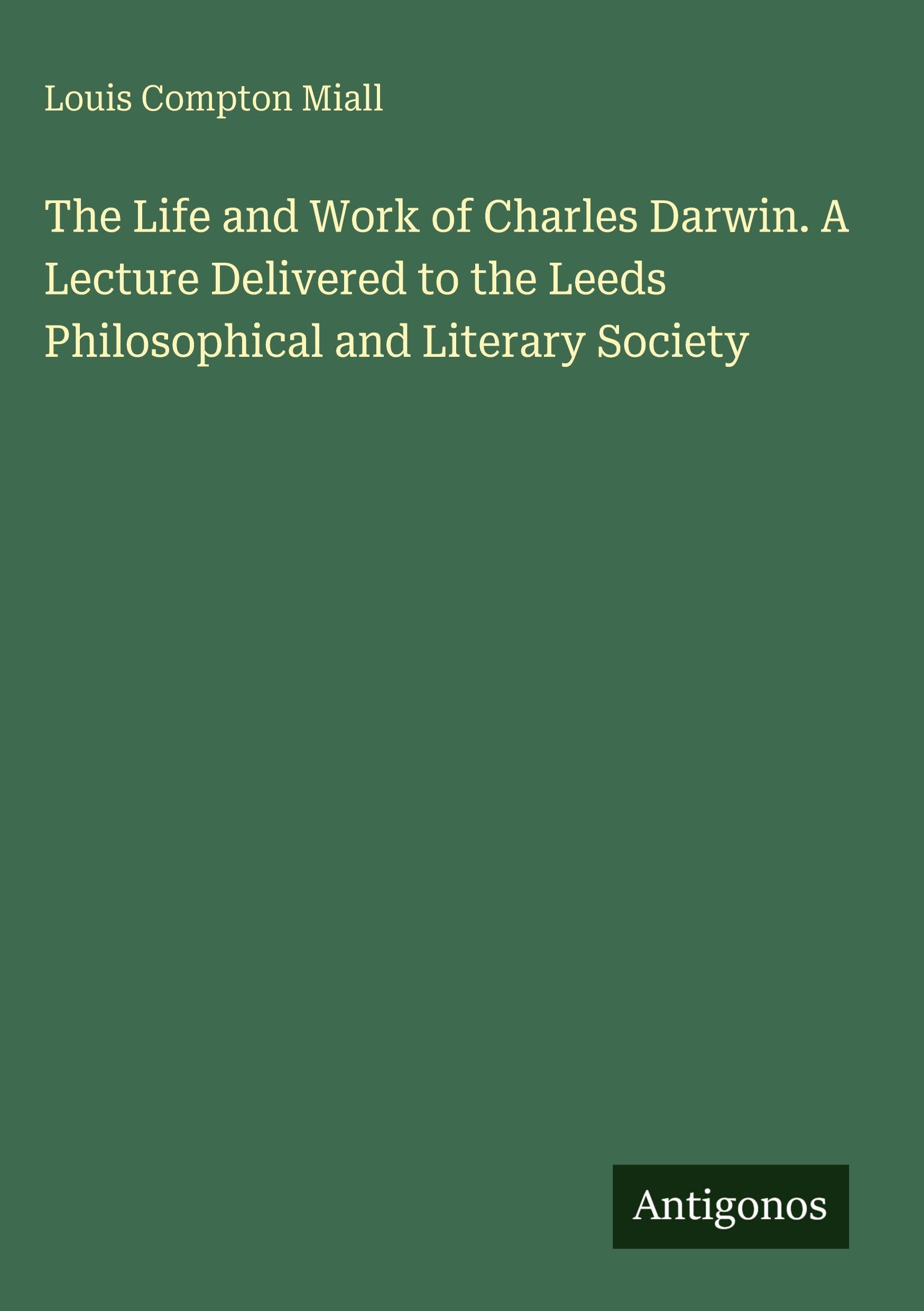 The Life and Work of Charles Darwin. A Lecture Delivered to the Leeds Philosophical and Literary Society