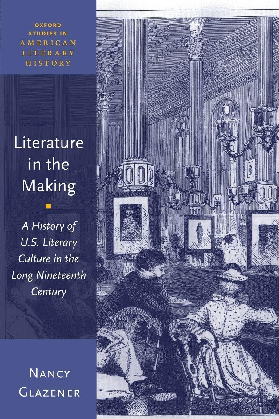 Literature in the Making: A History of U.S. Literary Culture in the Long Nineteenth Century (Oxford Studies in American Literary History)