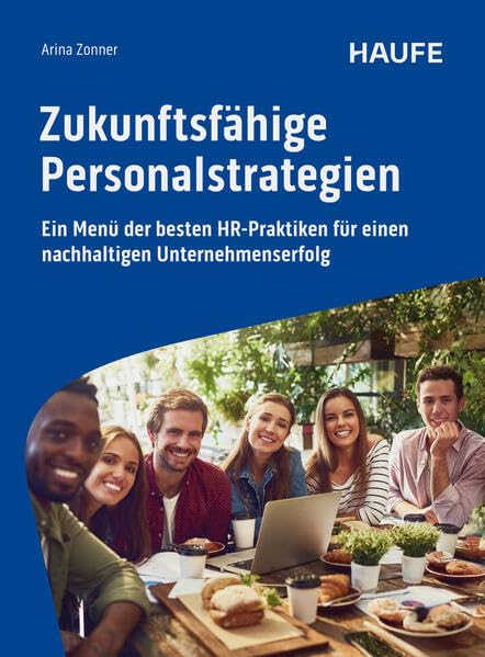 Zukunftsfähige Personalstrategien: Ein Menü der besten HR-Praktiken für einen nachhaltigen Unternehmenserfolg (Haufe Fachbuch)