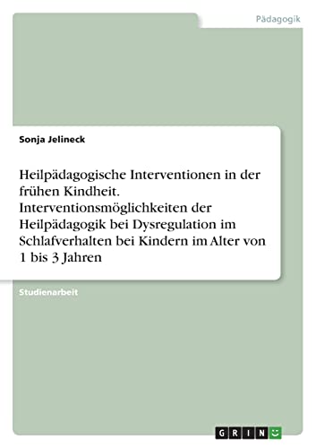 Heilpädagogische Interventionen in der frühen Kindheit. Interventionsmöglichkeiten der Heilpädagogik bei Dysregulation im Schlafverhalten bei Kindern im Alter von 1 bis 3 Jahren