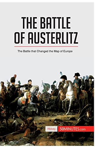 The Battle of Austerlitz: The Battle that Changed the Map of Europe (History)