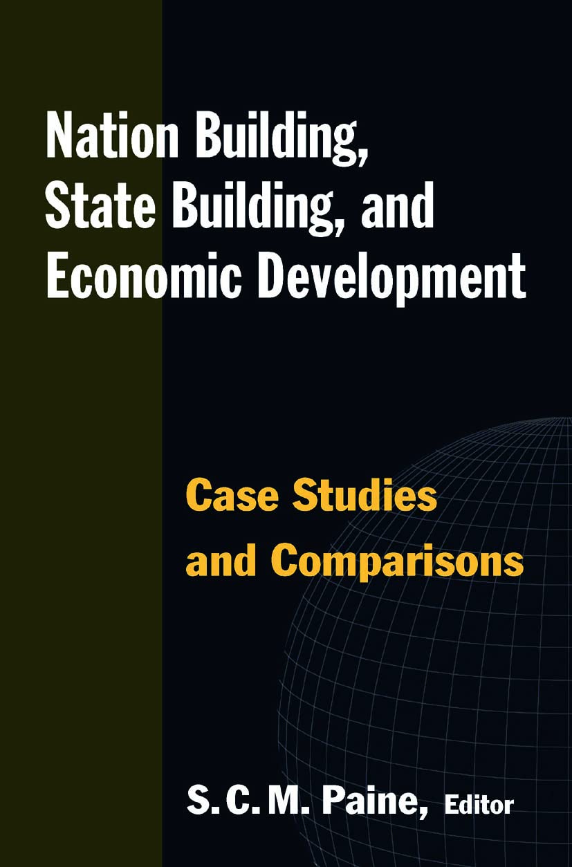 Paine, Sarah C.M. Nation Building, State Building, And Economic Development, Case Studies And Comparisons