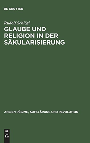 Glaube und Religion in der Säkularisierung: Religiosität in der katholischen Stadt: Köln, Aachen, Münster 1700–1840 (Ancien Régime, Aufklärung und Revolution, Band 28)