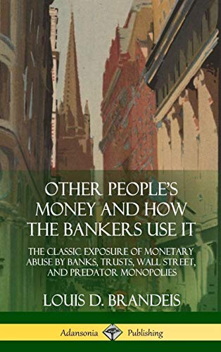 Other People's Money and How the Bankers Use It: The Classic Exposure of Monetary Abuse by Banks, Trusts, Wall Street, and Predator Monopolies (Hardcover)