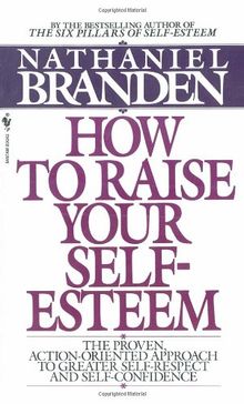 How to Raise Your Self-Esteem: The Proven Action-Oriented Approach to Greater Self-Respect and Self-Confidence