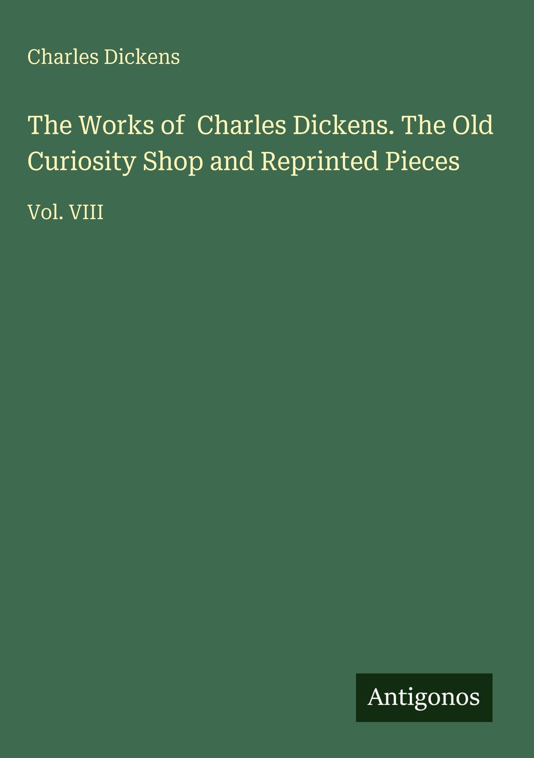 The Works of Charles Dickens. The Old Curiosity Shop and Reprinted Pieces: Vol. VIII