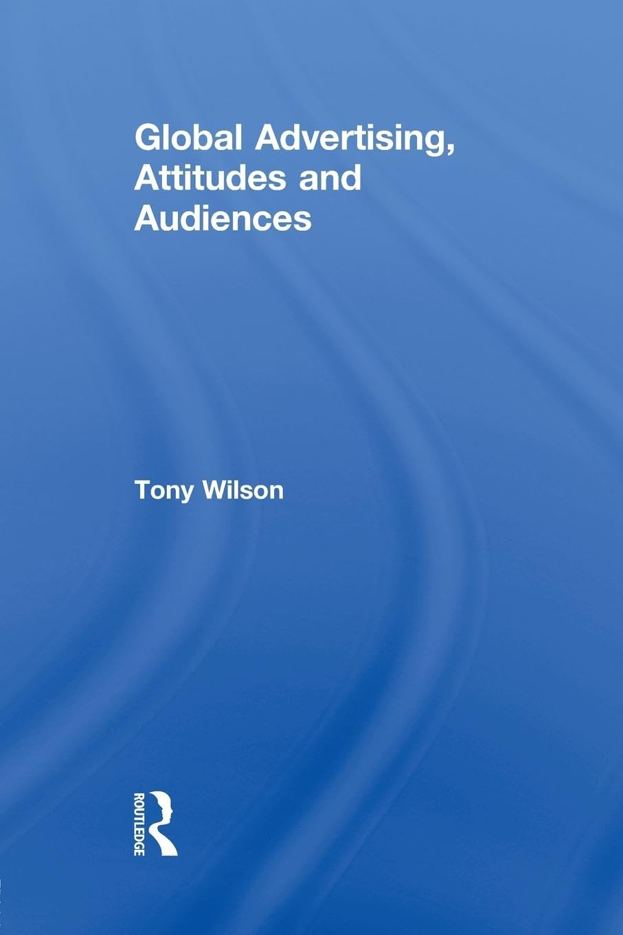 Global Advertising, Attitudes, and Audiences (Routledge Advances in Management and Business Studies, 44, Band 44)