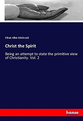 Christ the Spirit: Being an attempt to state the primitive view of Christianity. Vol. 2