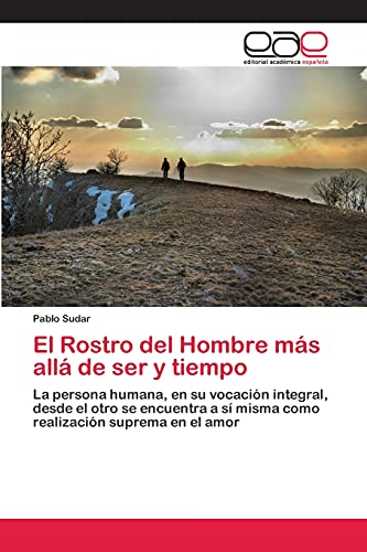 El Rostro del Hombre más allá de ser y tiempo: La persona humana, en su vocación integral, desde el otro se encuentra a sí misma como realización suprema en el amor